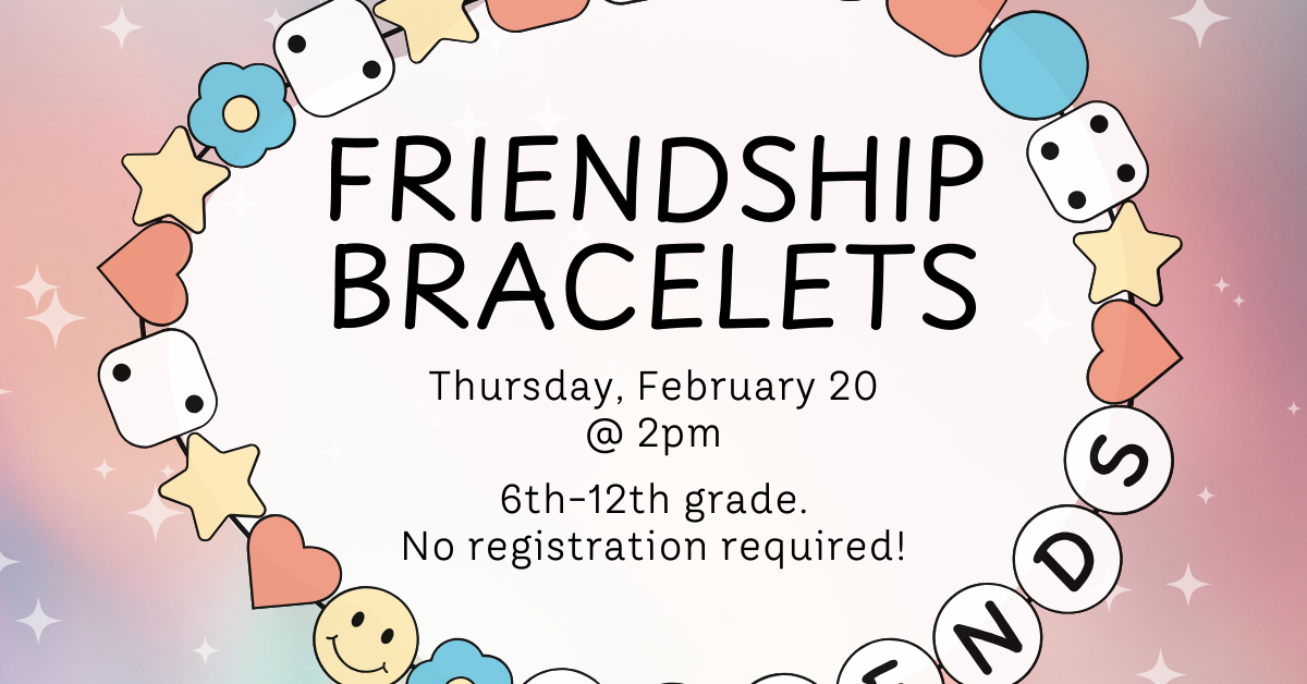 Banner with text: Friendship Bracelets. Thursday, February 20 at 2pm. 6th-12th grade. No registration required."